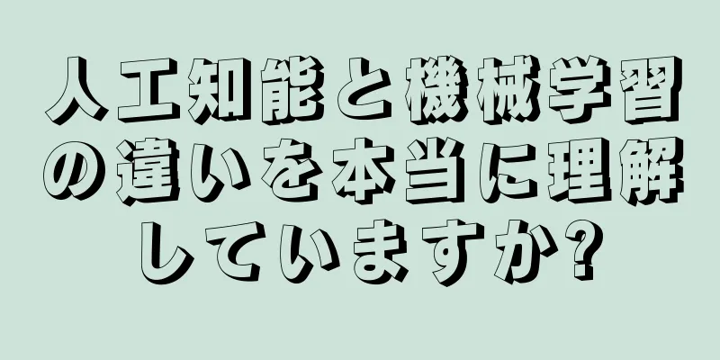 人工知能と機械学習の違いを本当に理解していますか?