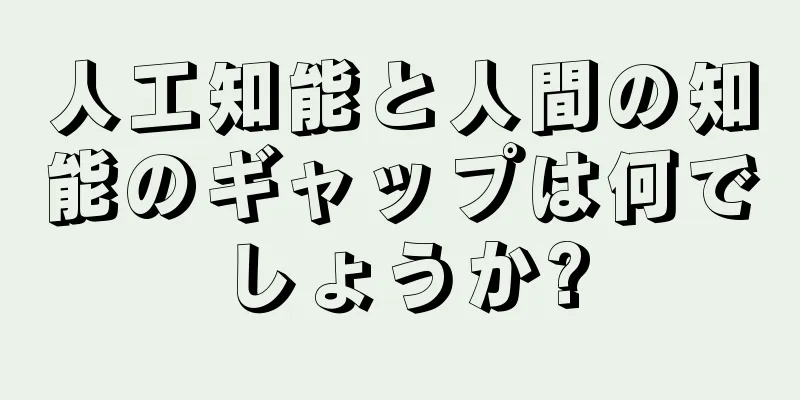 人工知能と人間の知能のギャップは何でしょうか?