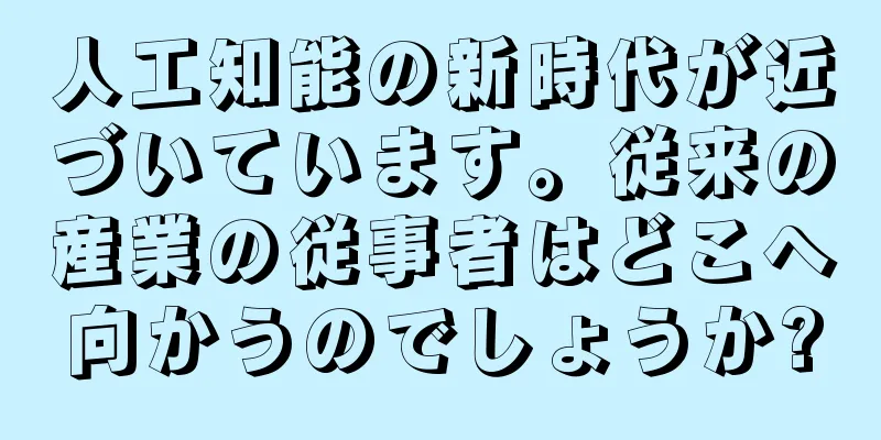 人工知能の新時代が近づいています。従来の産業の従事者はどこへ向かうのでしょうか?