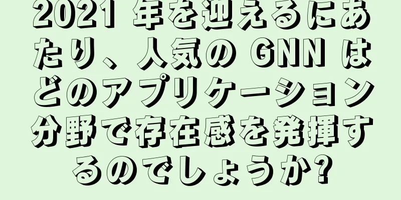 2021 年を迎えるにあたり、人気の GNN はどのアプリケーション分野で存在感を発揮するのでしょうか?