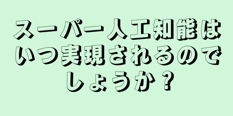 スーパー人工知能はいつ実現されるのでしょうか？