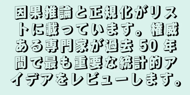 因果推論と正規化がリストに載っています。権威ある専門家が過去 50 年間で最も重要な統計的アイデアをレビューします。