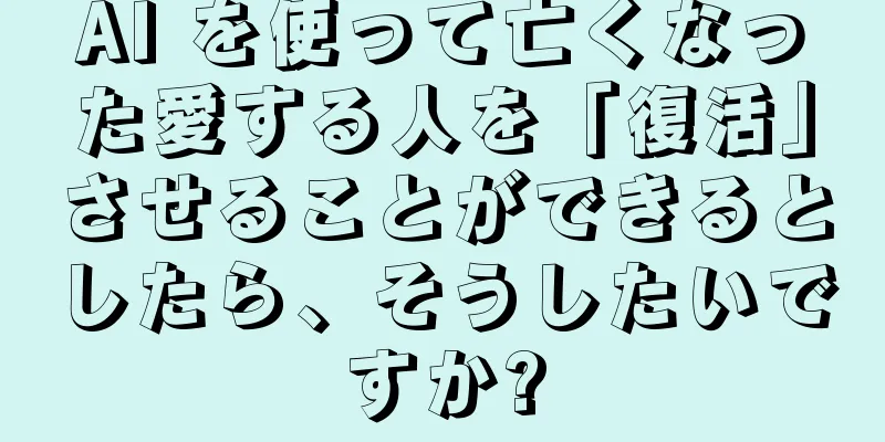 AI を使って亡くなった愛する人を「復活」させることができるとしたら、そうしたいですか?