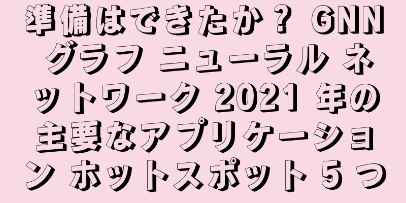 準備はできたか？ GNN グラフ ニューラル ネットワーク 2021 年の主要なアプリケーション ホットスポット 5 つ
