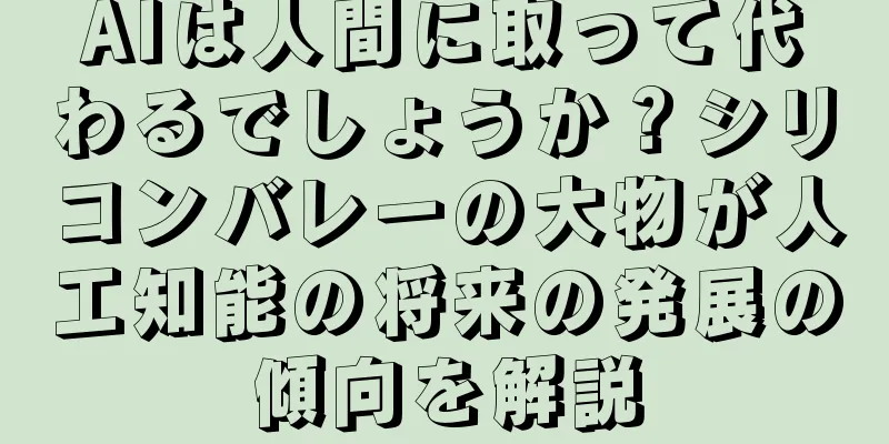 AIは人間に取って代わるでしょうか？シリコンバレーの大物が人工知能の将来の発展の傾向を解説