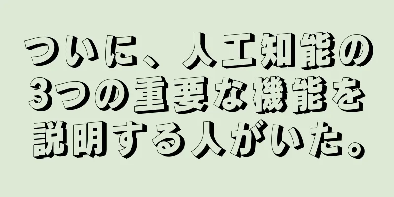 ついに、人工知能の3つの重要な機能を説明する人がいた。