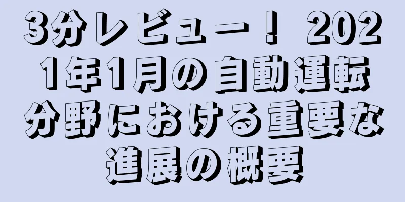 3分レビュー！ 2021年1月の自動運転分野における重要な進展の概要