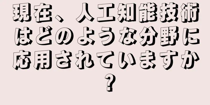 現在、人工知能技術はどのような分野に応用されていますか？
