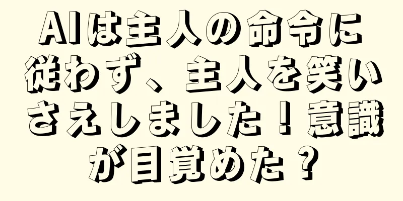 AIは主人の命令に従わず、主人を笑いさえしました！意識が目覚めた？