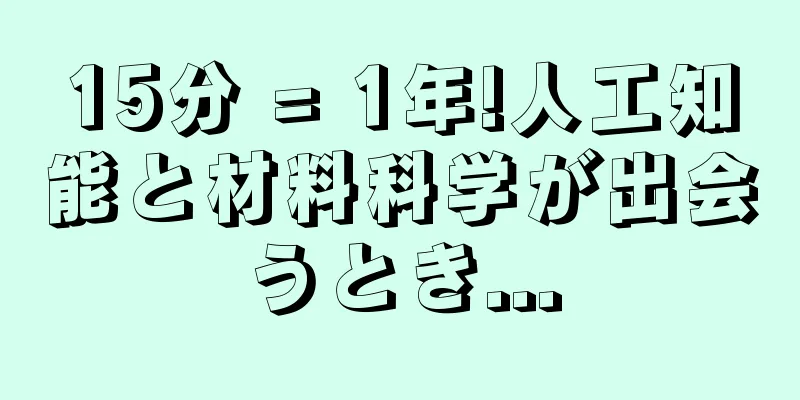 15分 = 1年!人工知能と材料科学が出会うとき...