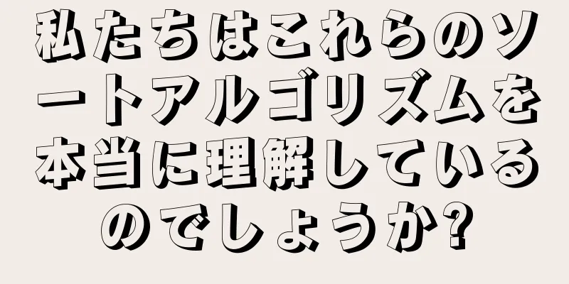 私たちはこれらのソートアルゴリズムを本当に理解しているのでしょうか?