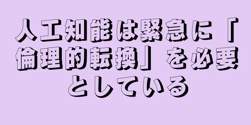 人工知能は緊急に「倫理的転換」を必要としている