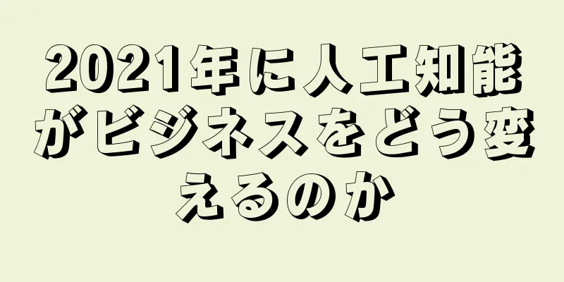 2021年に人工知能がビジネスをどう変えるのか