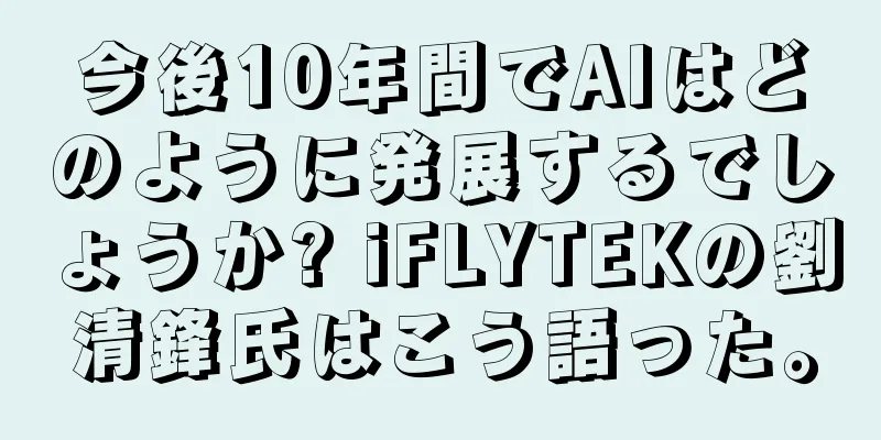 今後10年間でAIはどのように発展するでしょうか? iFLYTEKの劉清鋒氏はこう語った。