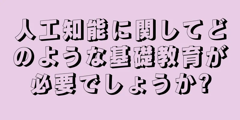人工知能に関してどのような基礎教育が必要でしょうか?