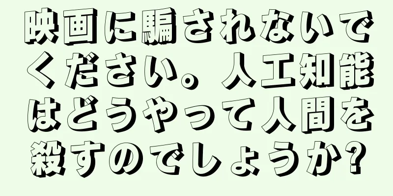 映画に騙されないでください。人工知能はどうやって人間を殺すのでしょうか?