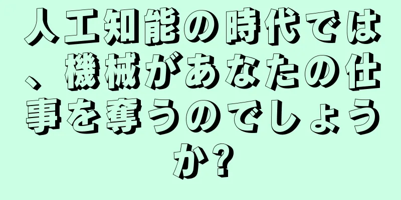人工知能の時代では、機械があなたの仕事を奪うのでしょうか?