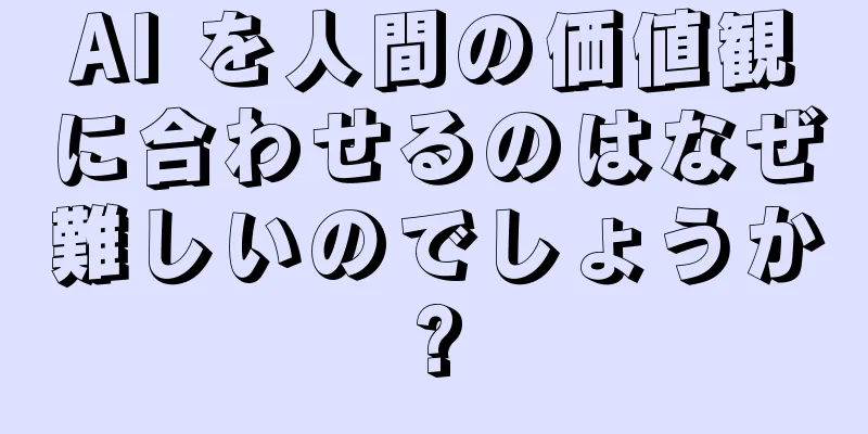AI を人間の価値観に合わせるのはなぜ難しいのでしょうか?
