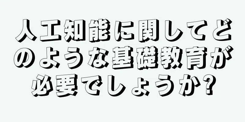 人工知能に関してどのような基礎教育が必要でしょうか?