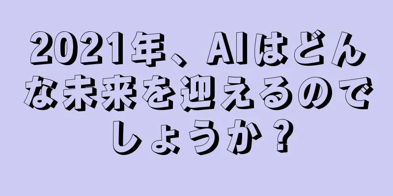 2021年、AIはどんな未来を迎えるのでしょうか？