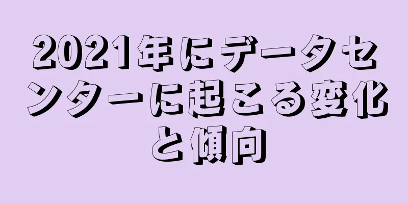 2021年にデータセンターに起こる変化と傾向