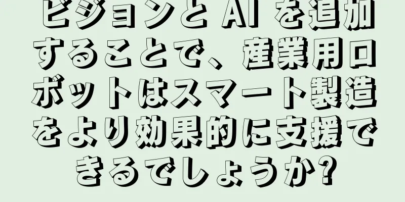 ビジョンと AI を追加することで、産業用ロボットはスマート製造をより効果的に支援できるでしょうか?
