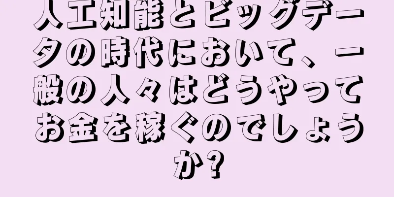 人工知能とビッグデータの時代において、一般の人々はどうやってお金を稼ぐのでしょうか?