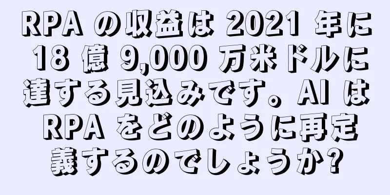 RPA の収益は 2021 年に 18 億 9,000 万米ドルに達する見込みです。AI は RPA をどのように再定義するのでしょうか?