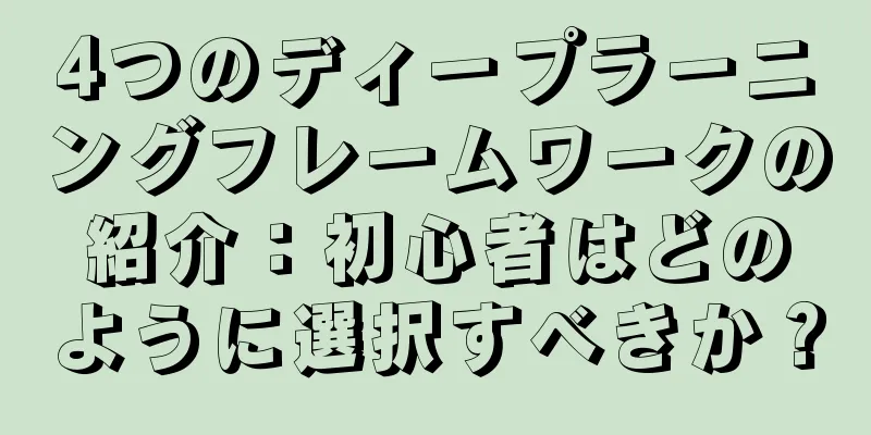 4つのディープラーニングフレームワークの紹介：初心者はどのように選択すべきか？