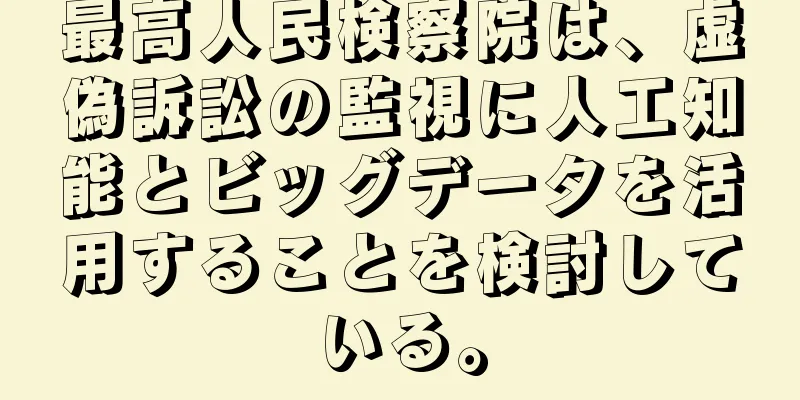 最高人民検察院は、虚偽訴訟の監視に人工知能とビッグデータを活用することを検討している。