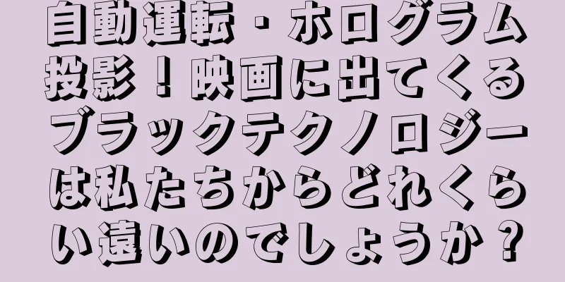 自動運転・ホログラム投影！映画に出てくるブラックテクノロジーは私たちからどれくらい遠いのでしょうか？