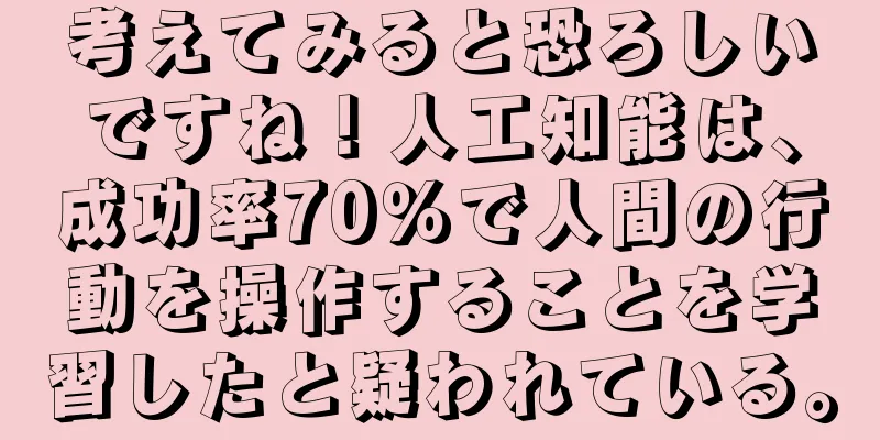 考えてみると恐ろしいですね！人工知能は、成功率70％で人間の行動を操作することを学習したと疑われている。