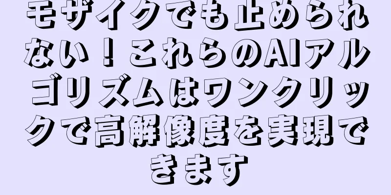 モザイクでも止められない！これらのAIアルゴリズムはワンクリックで高解像度を実現できます