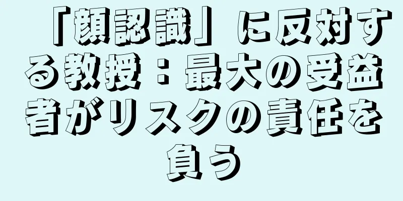 「顔認識」に反対する教授：最大の受益者がリスクの責任を負う