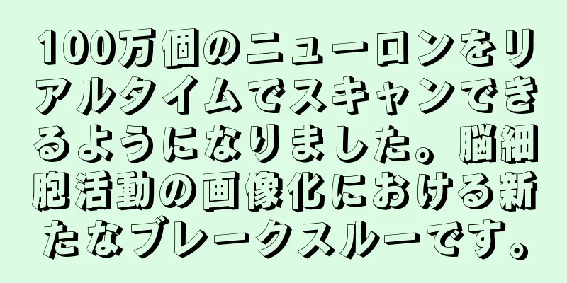 100万個のニューロンをリアルタイムでスキャンできるようになりました。脳細胞活動の画像化における新たなブレークスルーです。