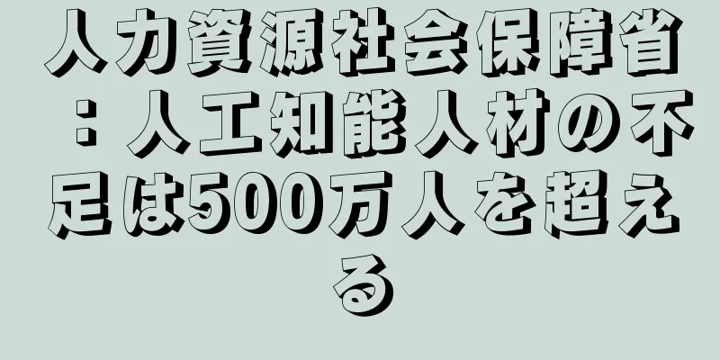 人力資源社会保障省：人工知能人材の不足は500万人を超える