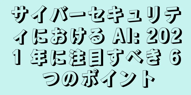 サイバーセキュリティにおける AI: 2021 年に注目すべき 6 つのポイント