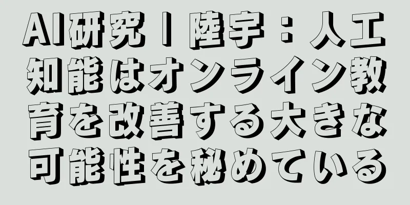 AI研究 | 陸宇：人工知能はオンライン教育を改善する大きな可能性を秘めている
