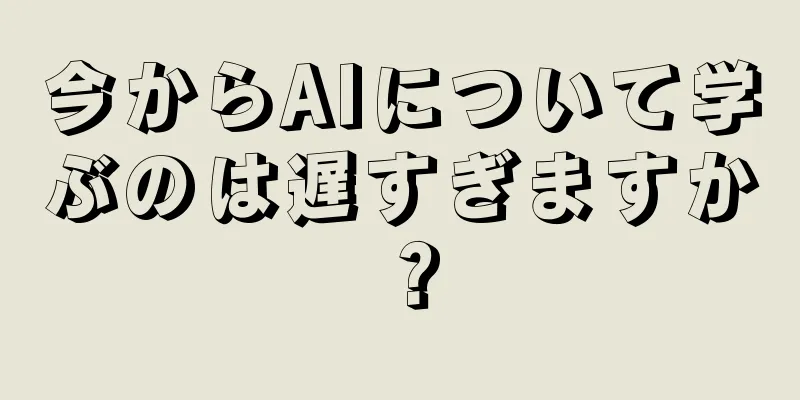 今からAIについて学ぶのは遅すぎますか？