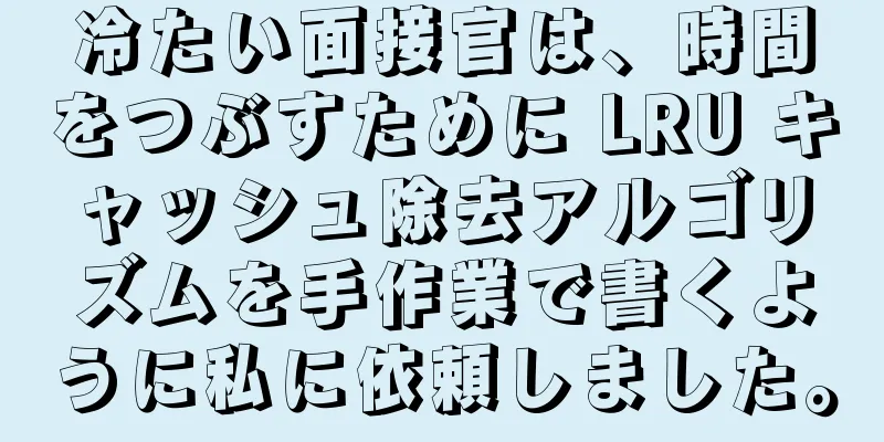 冷たい面接官は、時間をつぶすために LRU キャッシュ除去アルゴリズムを手作業で書くように私に依頼しました。