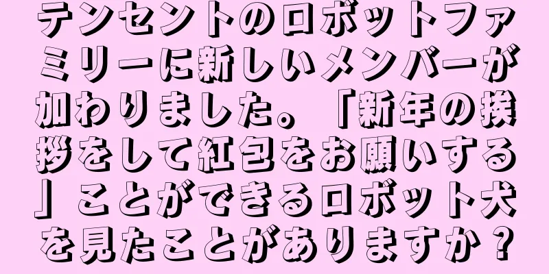 テンセントのロボットファミリーに新しいメンバーが加わりました。「新年の挨拶をして紅包をお願いする」ことができるロボット犬を見たことがありますか？