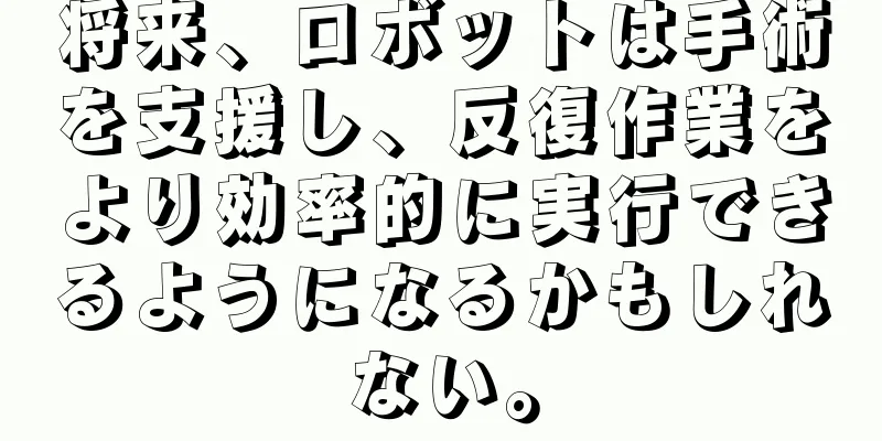 将来、ロボットは手術を支援し、反復作業をより効率的に実行できるようになるかもしれない。