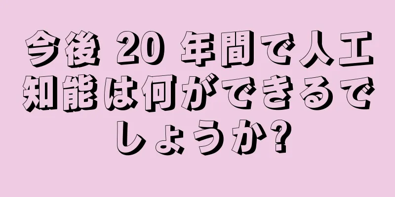 今後 20 年間で人工知能は何ができるでしょうか?