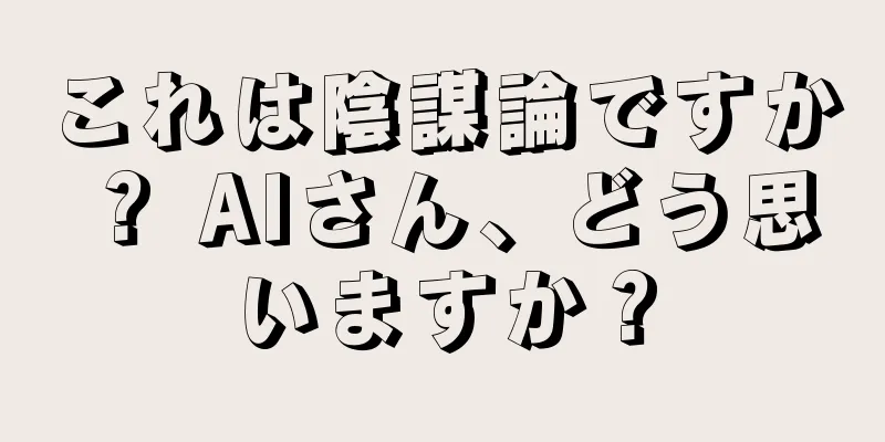 これは陰謀論ですか？ AIさん、どう思いますか？