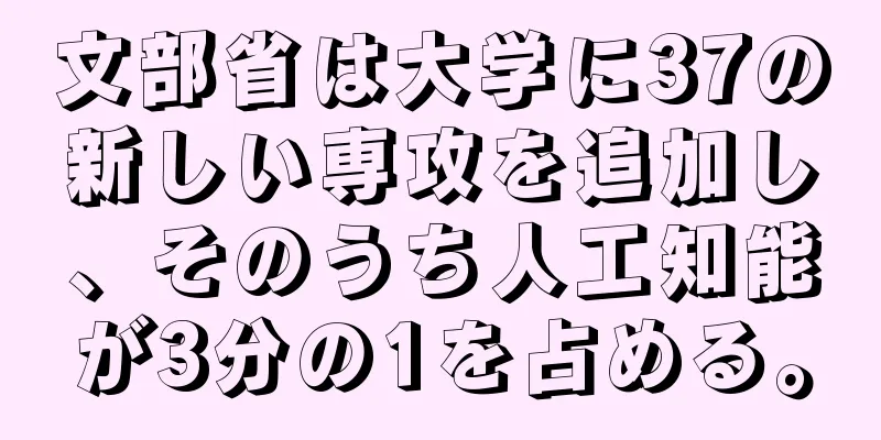文部省は大学に37の新しい専攻を追加し、そのうち人工知能が3分の1を占める。