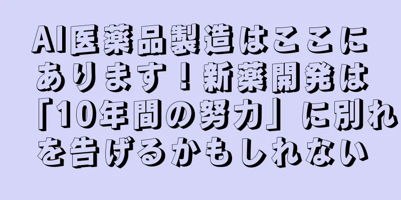AI医薬品製造はここにあります！新薬開発は「10年間の努力」に別れを告げるかもしれない