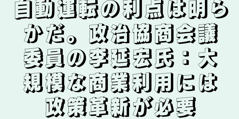 自動運転の利点は明らかだ。政治協商会議委員の李延宏氏：大規模な商業利用には政策革新が必要