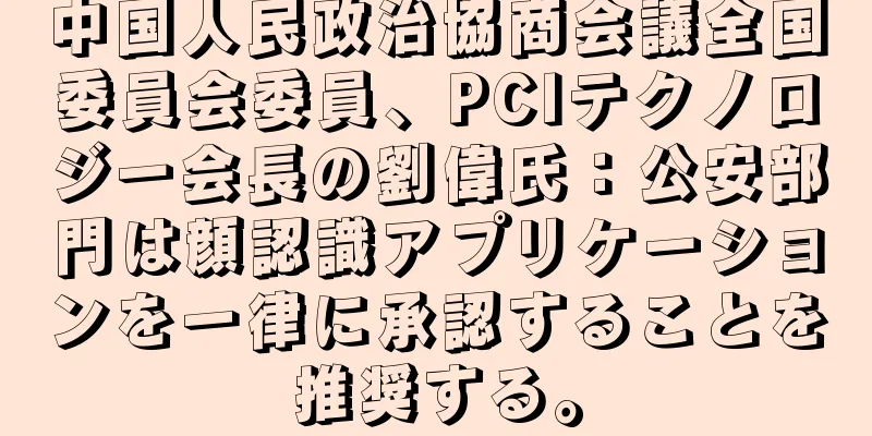 中国人民政治協商会議全国委員会委員、PCIテクノロジー会長の劉偉氏：公安部門は顔認識アプリケーションを一律に承認することを推奨する。