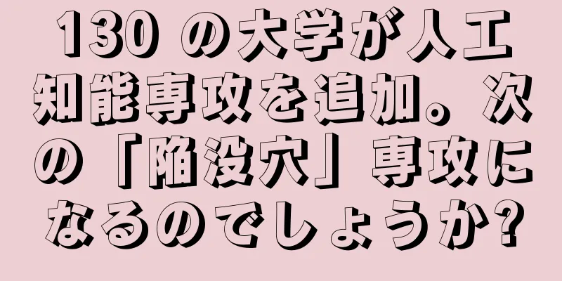 130 の大学が人工知能専攻を追加。次の「陥没穴」専攻になるのでしょうか?