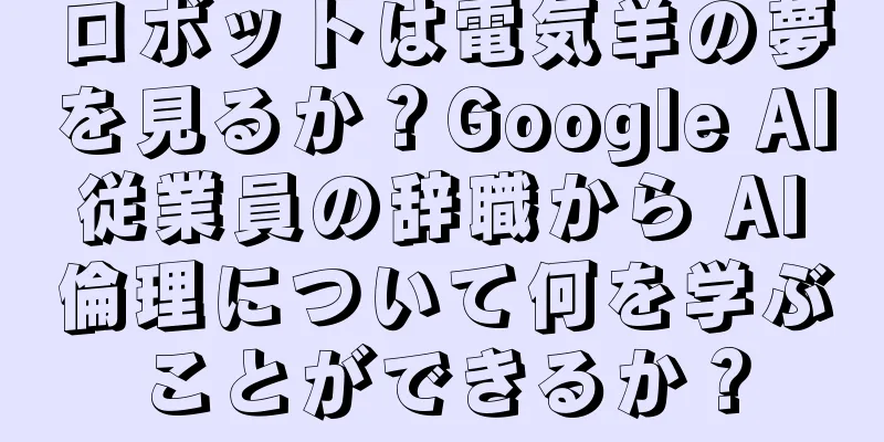 ロボットは電気羊の夢を見るか？Google AI 従業員の辞職から AI 倫理について何を学ぶことができるか？